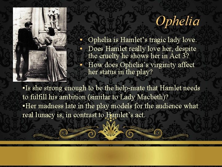 Ophelia • Ophelia is Hamlet’s tragic lady love. • Does Hamlet really love her,