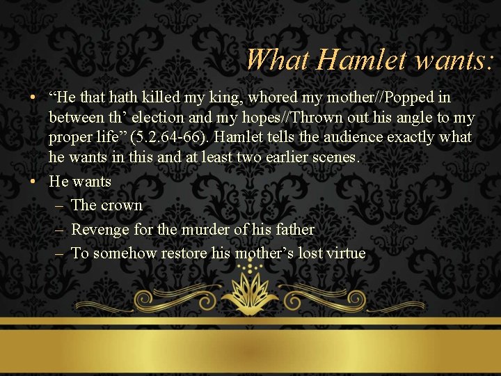 What Hamlet wants: • “He that hath killed my king, whored my mother//Popped in