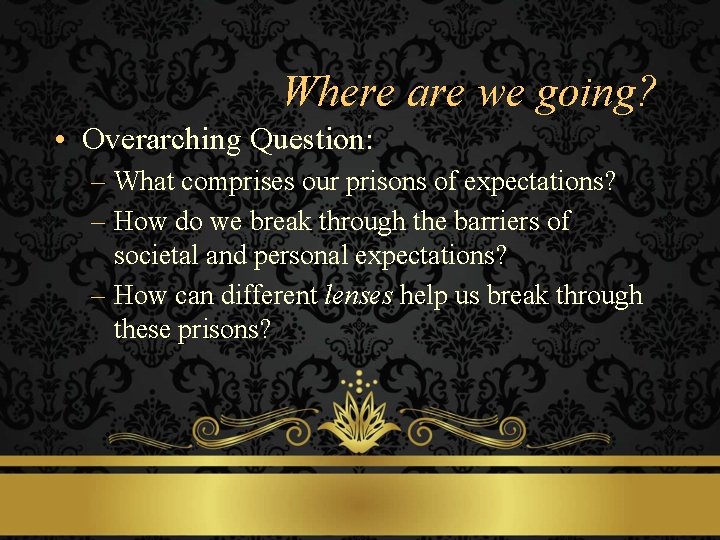 Where are we going? • Overarching Question: – What comprises our prisons of expectations?