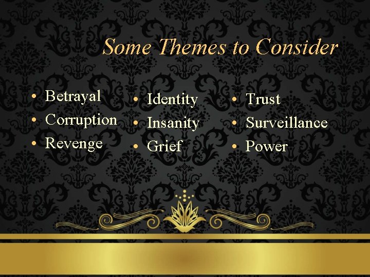 Some Themes to Consider • Betrayal • Identity • Corruption • Insanity • Revenge