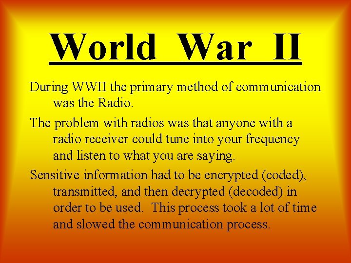 World War II During WWII the primary method of communication was the Radio. The