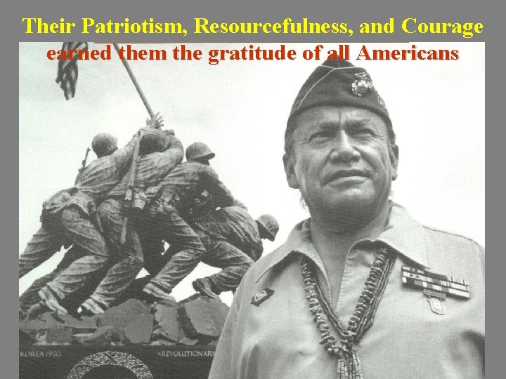 Their Patriotism, Resourcefulness, and Courage earned them the gratitude of all Americans 