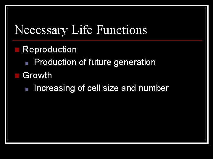 Necessary Life Functions Reproduction n Production of future generation n Growth n Increasing of