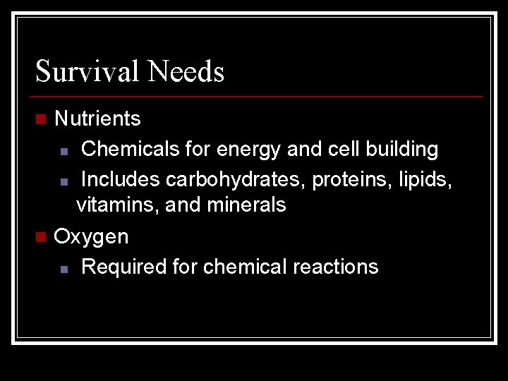 Survival Needs Nutrients n Chemicals for energy and cell building n Includes carbohydrates, proteins,