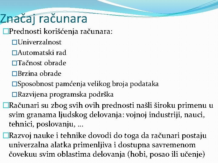 Značaj računara �Prednosti korišćenja računara: �Univerzalnost �Automatski rad �Tačnost obrade �Brzina obrade �Sposobnost pamćenja