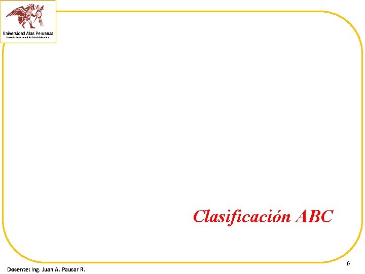 Clasificación ABC Docente: Ing. Juan A. Paucar R. 6 