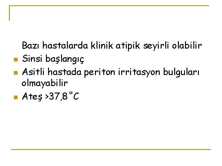 n n n Bazı hastalarda klinik atipik seyirli olabilir Sinsi başlangıç Asitli hastada periton