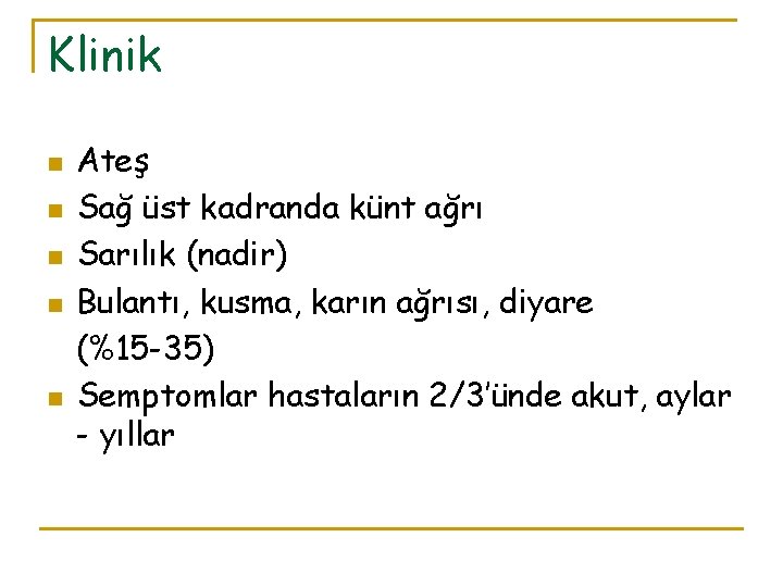 Klinik n n n Ateş Sağ üst kadranda künt ağrı Sarılık (nadir) Bulantı, kusma,