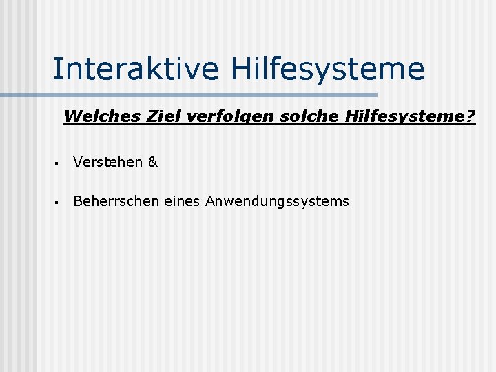 Interaktive Hilfesysteme Welches Ziel verfolgen solche Hilfesysteme? § Verstehen & § Beherrschen eines Anwendungssystems