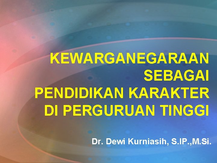 KEWARGANEGARAAN SEBAGAI PENDIDIKAN KARAKTER DI PERGURUAN TINGGI Dr. Dewi Kurniasih, S. IP. , M.