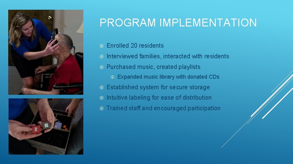 PROGRAM IMPLEMENTATION Enrolled 20 residents Interviewed families, interacted with residents Purchased music, created playlists