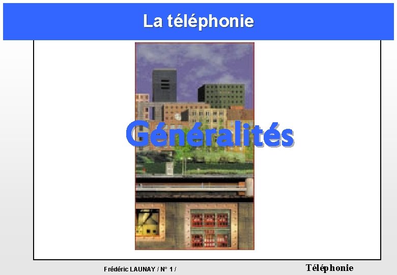 La téléphonie Généralités Frédéric LAUNAY / N° 1 / Téléphonie La téléphonie Généralités Frédéric LAUNAY / N° 1 / Téléphonie