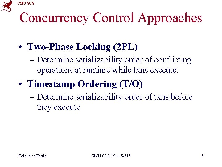 CMU SCS Concurrency Control Approaches • Two-Phase Locking (2 PL) – Determine serializability order