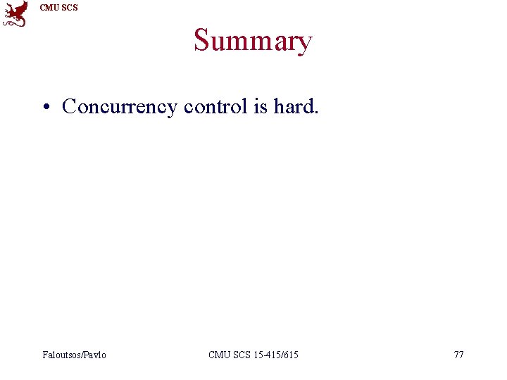 CMU SCS Summary • Concurrency control is hard. Faloutsos/Pavlo CMU SCS 15 -415/615 77