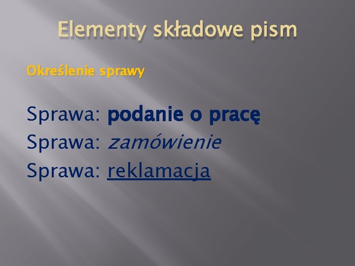 Elementy składowe pism Określenie sprawy Sprawa: podanie o pracę Sprawa: zamówienie Sprawa: reklamacja 