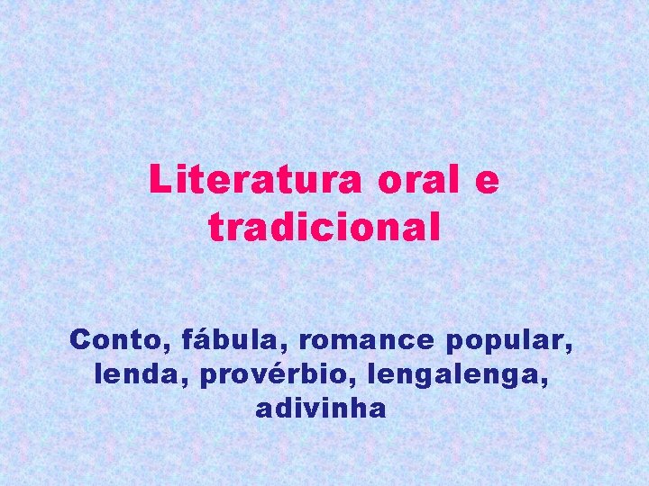 Literatura oral e tradicional Conto, fábula, romance popular, lenda, provérbio, lenga, adivinha 