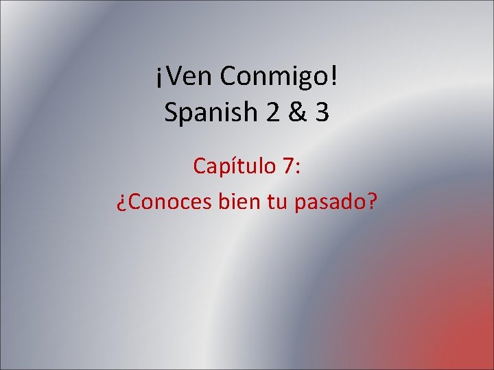 ¡Ven Conmigo! Spanish 2 & 3 Capítulo 7: ¿Conoces bien tu pasado? 