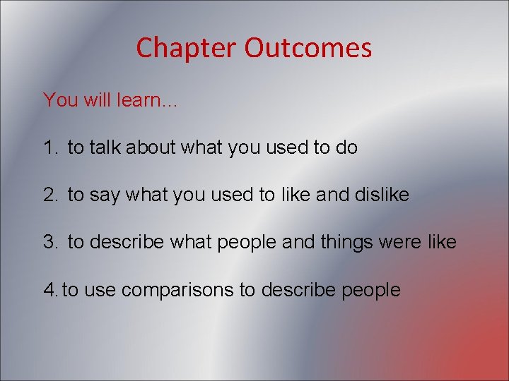 Chapter Outcomes You will learn… 1. to talk about what you used to do