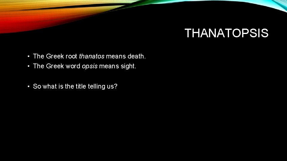 THANATOPSIS • The Greek root thanatos means death. • The Greek word opsis means