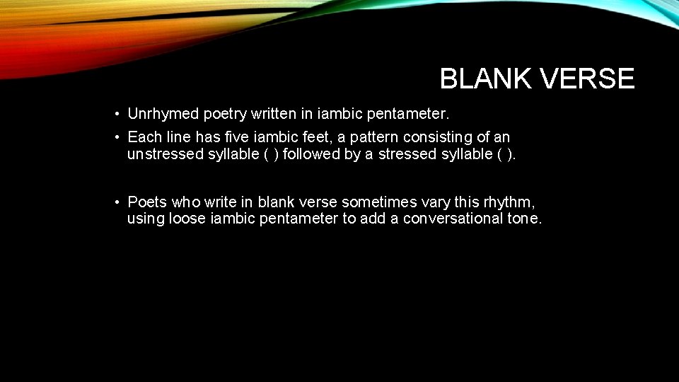 BLANK VERSE • Unrhymed poetry written in iambic pentameter. • Each line has five