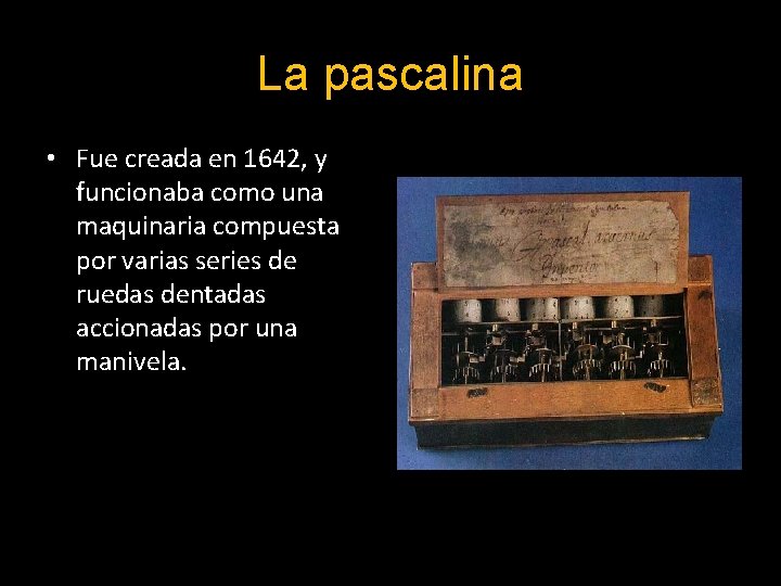 La pascalina • Fue creada en 1642, y funcionaba como una maquinaria compuesta por