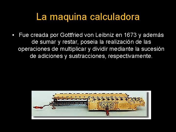 La maquina calculadora • Fue creada por Gottfried von Leibniz en 1673 y además