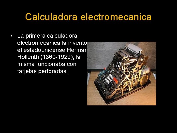 Calculadora electromecanica • La primera calculadora electromecánica la invento el estadounidense Herman Hollerith (1860