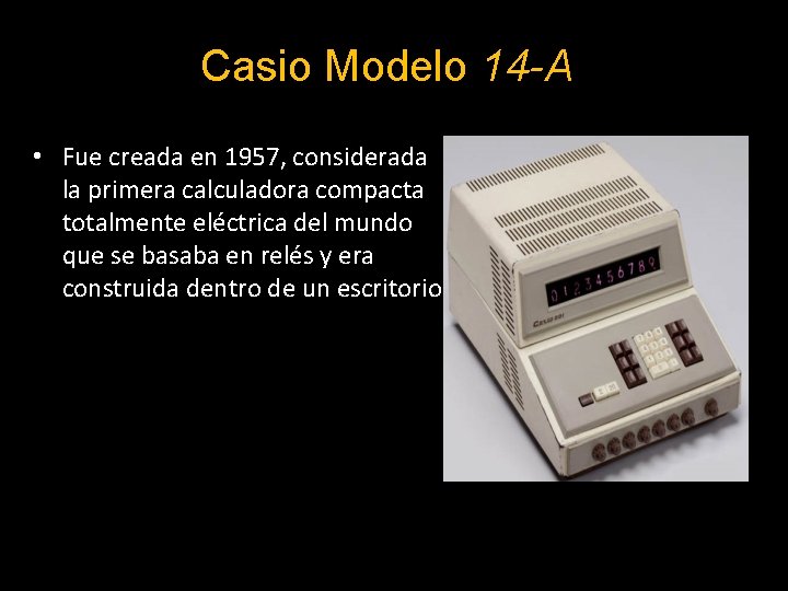 Casio Modelo 14 -A • Fue creada en 1957, considerada la primera calculadora compacta