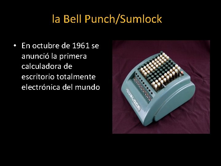 la Bell Punch/Sumlock • En octubre de 1961 se anunció la primera calculadora de