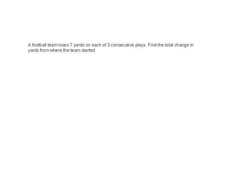 A football team loses 7 yards on each of 3 consecutive plays. Find the