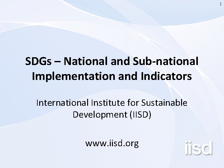 1 SDGs – National and Sub-national Implementation and Indicators International Institute for Sustainable Development