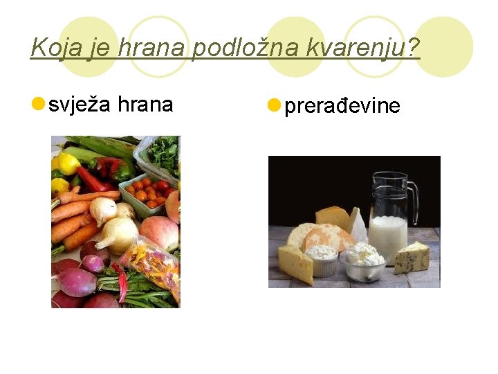 Koja je hrana podložna kvarenju? l svježa hrana l prerađevine 