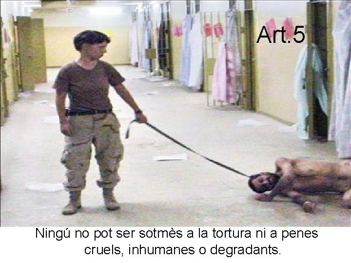 Art. 5 Ningú no pot ser sotmès a la tortura ni a penes cruels,