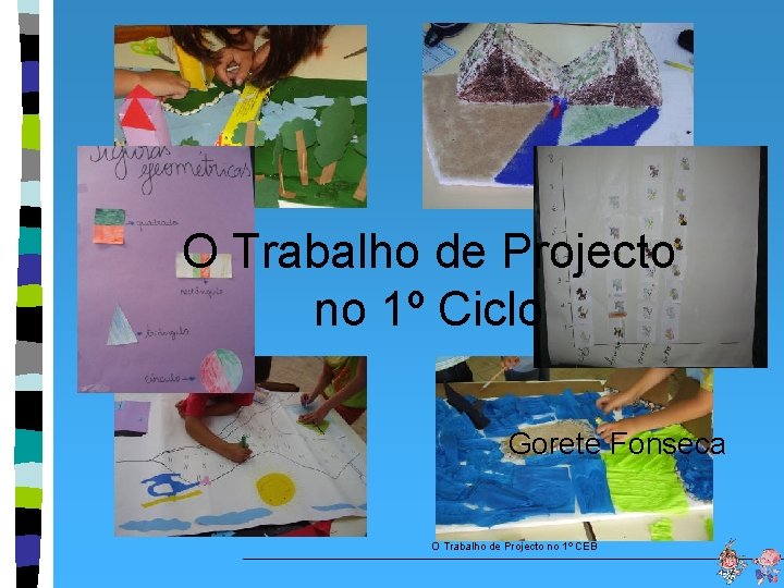 O Trabalho de Projecto no 1º Ciclo Gorete Fonseca O Trabalho de Projecto no