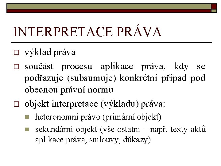 INTERPRETACE PRÁVA o o o výklad práva součást procesu aplikace práva, kdy se podřazuje