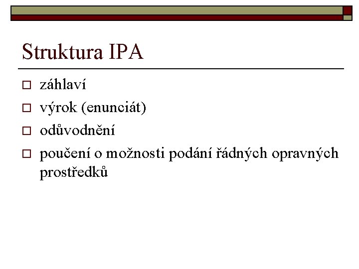 Struktura IPA o o záhlaví výrok (enunciát) odůvodnění poučení o možnosti podání řádných opravných