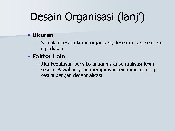 Desain Organisasi (lanj’) § Ukuran – Semakin besar ukuran organisasi, desentralisasi semakin diperlukan. §