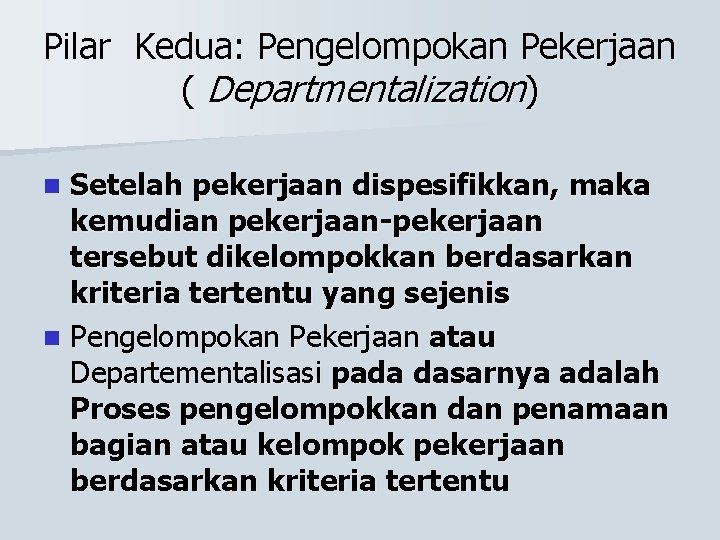 Pilar Kedua: Pengelompokan Pekerjaan ( Departmentalization) Setelah pekerjaan dispesifikkan, maka kemudian pekerjaan-pekerjaan tersebut dikelompokkan