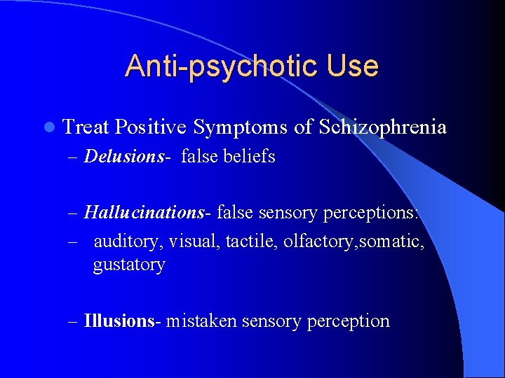 Anti-psychotic Use l Treat Positive Symptoms of Schizophrenia – Delusions- false beliefs – Hallucinations-