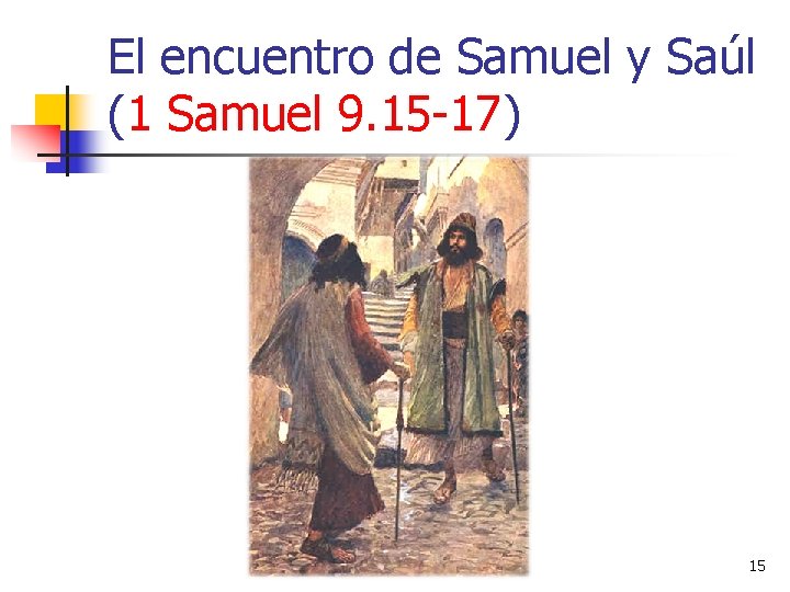 El encuentro de Samuel y Saúl (1 Samuel 9. 15 -17) 15 