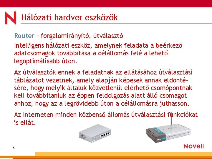 Hálózati hardver eszközök Router – forgalomirányító, útválasztó Intelligens hálózati eszköz, amelynek feladata a beérkező