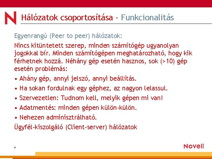 Hálózatok csoportosítása - Funkcionalitás Egyenrangú (Peer to peer) hálózatok: Nincs kitüntetett szerep, minden számítógép