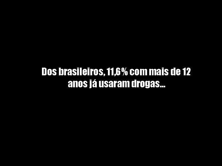 Dos brasileiros, 11, 6% com mais de 12 anos já usaram drogas. . .