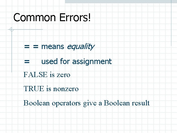 Common Errors! = = means equality = used for assignment FALSE is zero TRUE
