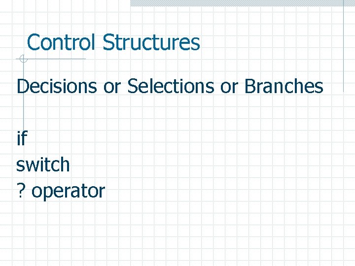 Control Structures Decisions or Selections or Branches if switch ? operator 