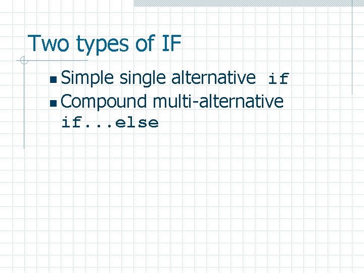 Two types of IF Simple single alternative if n Compound multi-alternative if. . .