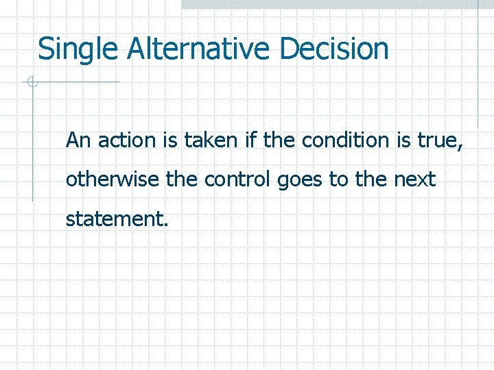 Single Alternative Decision An action is taken if the condition is true, otherwise the