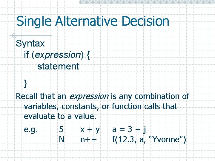 Single Alternative Decision Syntax if (expression) { statement } Recall that an expression is
