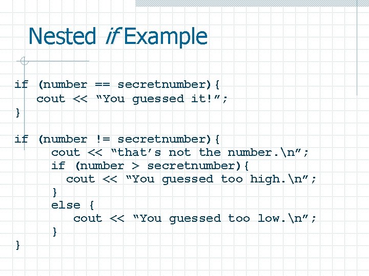 Nested if Example if (number == secretnumber){ cout << “You guessed it!”; } if