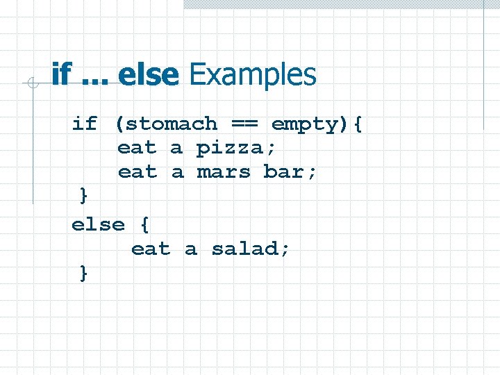 if. . . else Examples if (stomach == empty){ eat a pizza; eat a